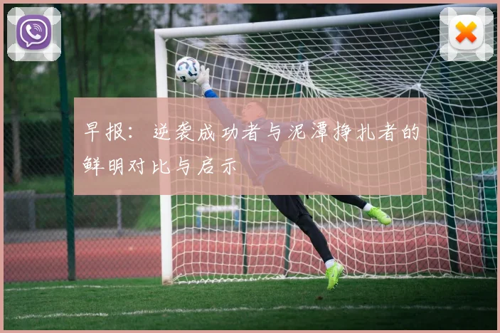 早报：逆袭成功者与泥潭挣扎者的鲜明对比与启示