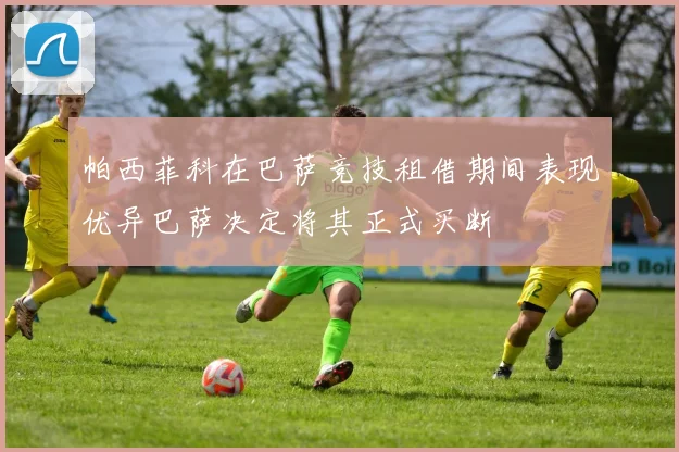 帕西菲科在巴萨竞技租借期间表现优异巴萨决定将其正式买断