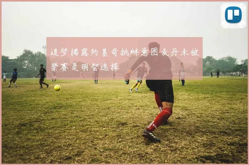 追梦揭露约基奇挑衅意图麦丹未被禁赛是明智选择