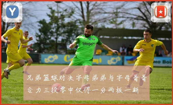 兄弟篮球对决字母弟弟与字母哥哥合力三投零中仅得一分两板一断
