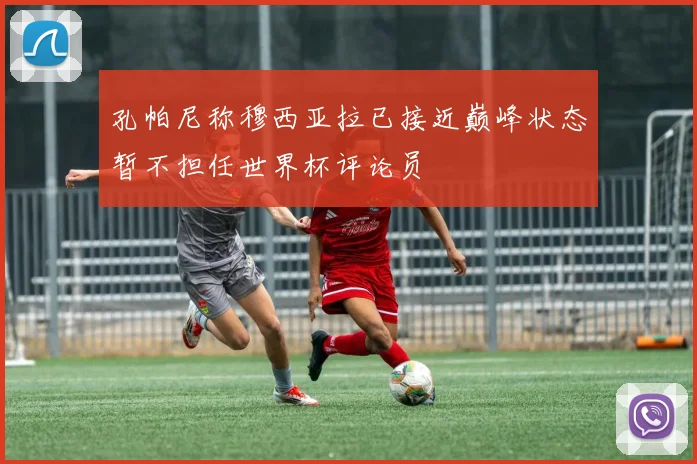 孔帕尼称穆西亚拉已接近巅峰状态暂不担任世界杯评论员
